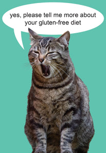 This card depicts a cat who appears to be yawning, who has a speeh bubble that reads "Yes, please tell me more about your gluten-free diet". the background is teel.