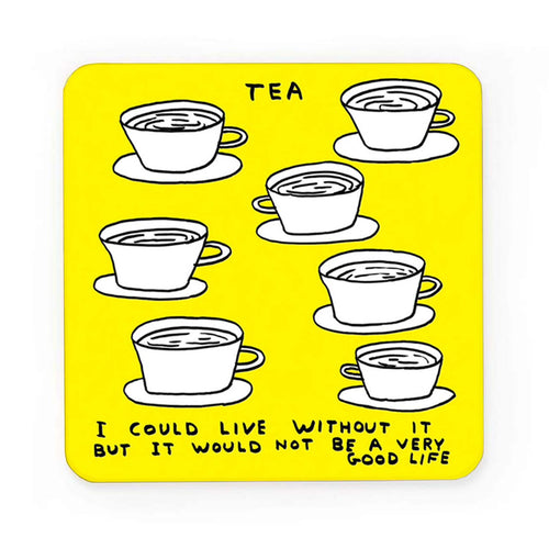 Bright yellow melamine coaster with artwork by David Shrigley.  Line drawing of 7 cups of tea with saucers ant the words “ Tea.  I could live without it but it would not be a very good life”.
