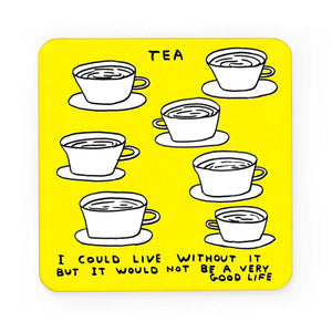 Bright yellow melamine coaster with artwork by David Shrigley.  Line drawing of 7 cups of tea with saucers ant the words “ Tea.  I could live without it but it would not be a very good life”.